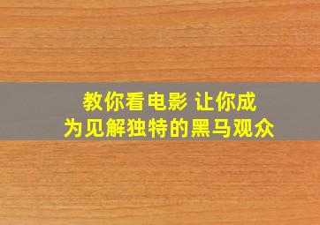 教你看电影 让你成为见解独特的黑马观众